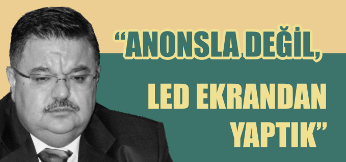 "ANONSLA DEĞİL, LED EKRANLA YAPTIK"