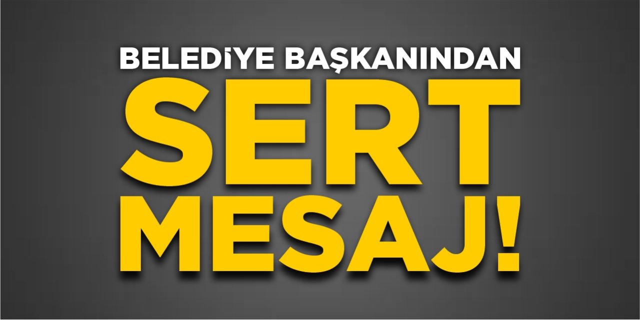 Belediye başkanından sert mesaj!