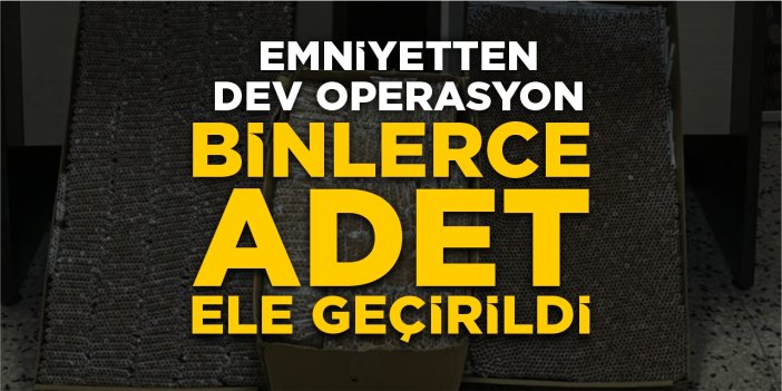 Emniyetten dev operasyon: Binlerce adet ele geçirildi