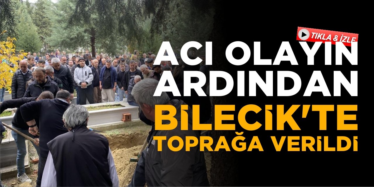 Acı Olayın Ardından Bilecik'te Toprağa Verildi