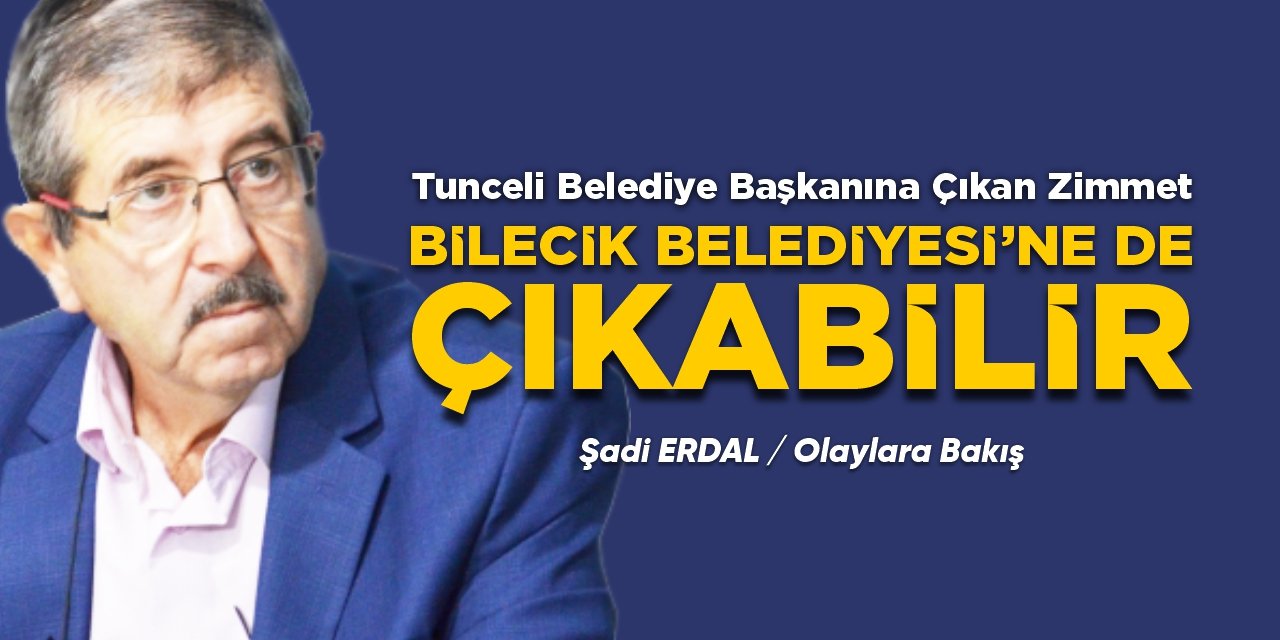 Tunceli Belediye Başkanına çıkan zimmet Bilecik Belediyesi'ne de çıkabilir