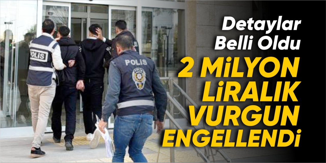 Dolandırıcılık olayının detayları belli oldu: 2 milyon TL'lik vurgun engellendi