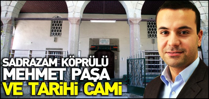 SADRAZAM KÖPRÜLÜ MEHMET PAŞA VE TARİHİ CAMİ