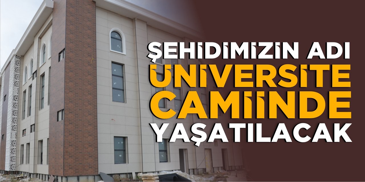 Şehidimizin adı Üniversite Cami’nde Yaşatılacak