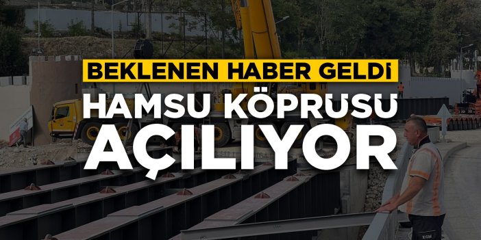 Hamsu Köprüsü açılıyor