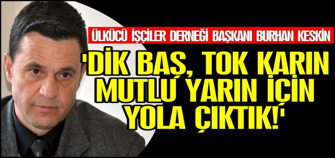 ’DİK BAŞ, TOK KARIN, MUTLU YARIN İÇİN YOLA ÇIKTIK’