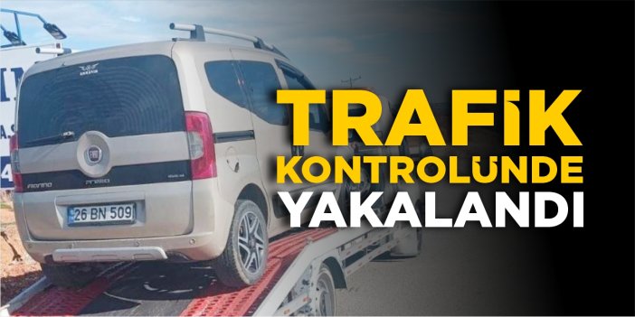 Trafik kontrolünde yakalandı