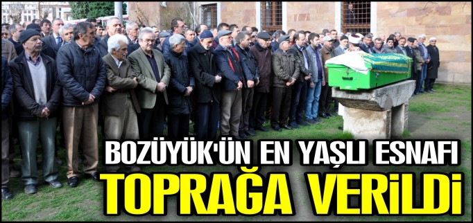BOZÜYÜK’ÜN EN YAŞLI ESNAFI TOPRAĞA VERİLDİ