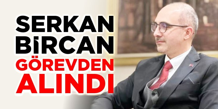 Serkan Bircan görevden alındı