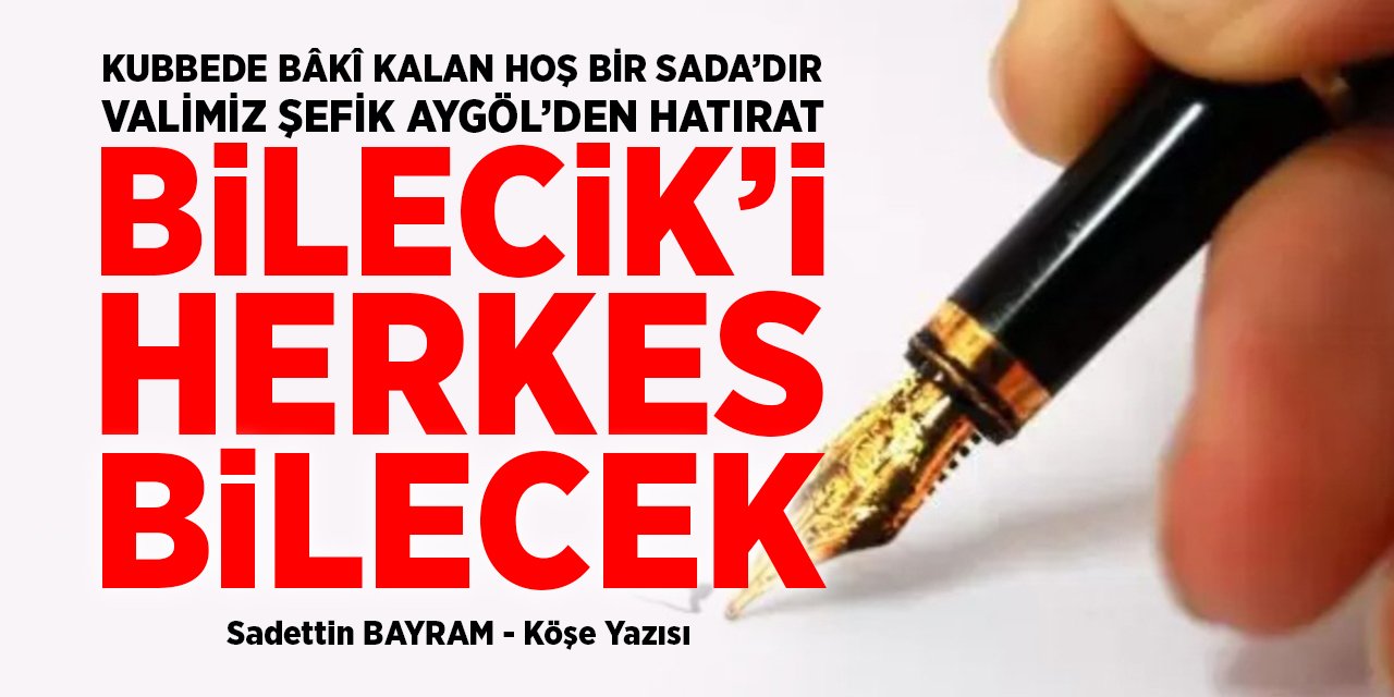 KUBBEDE BÂKÎ KALAN HOŞ BİR SADA’DIR VALİMİZ ŞEFİK AYGÖL’DEN HATIRAT BİLECİK’İ HERKES BİLECEK