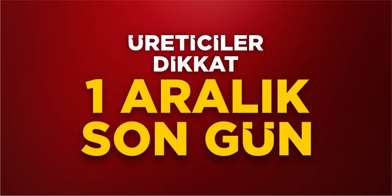 Üreticiler dikkat: 1 Aralık son