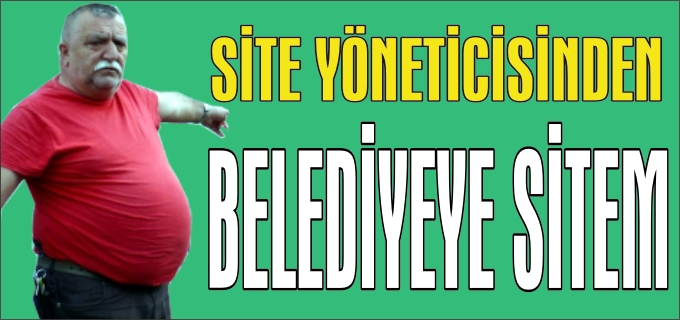 SİTE YÖNETİCİSİNDEN BELEDİYEYE SİTEM