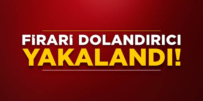 Firari dolandırıcı yakalandı!