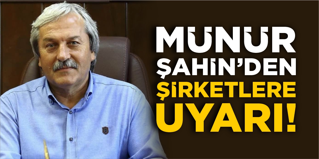 Münür Şahin’den şirketlere uyarı