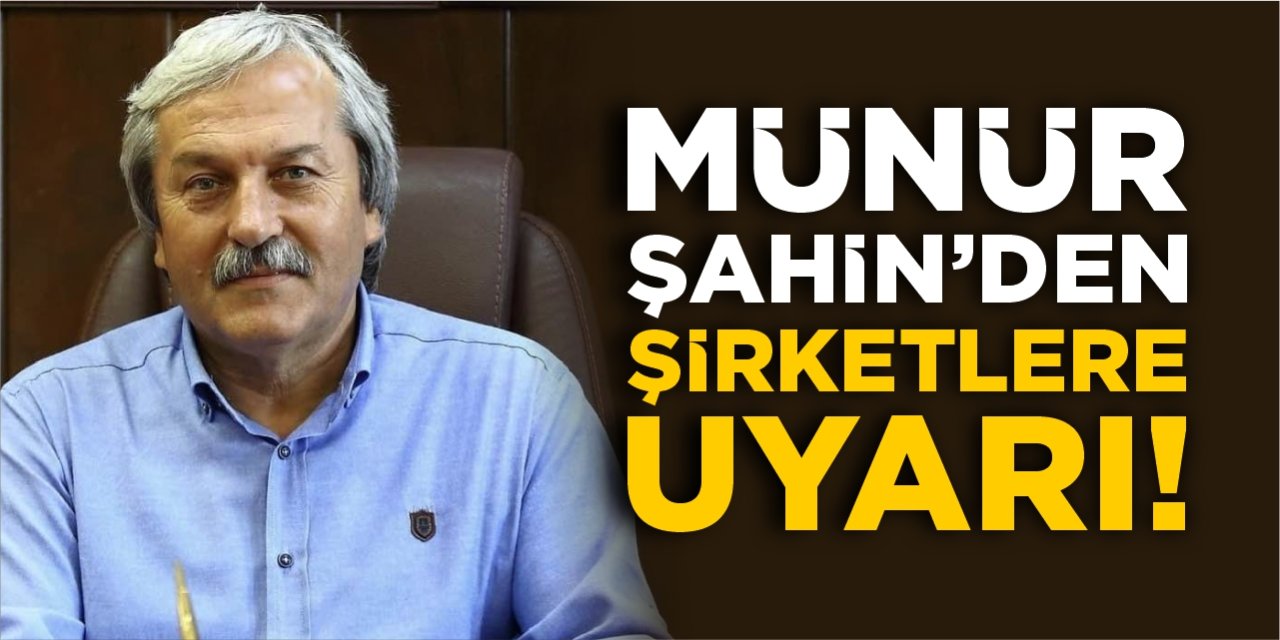 Münür Şahin’den şirketlere uyarı
