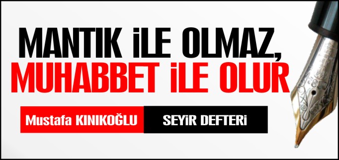 MANTIK İLE OLMAZ, MUHABBET İLE OLUR