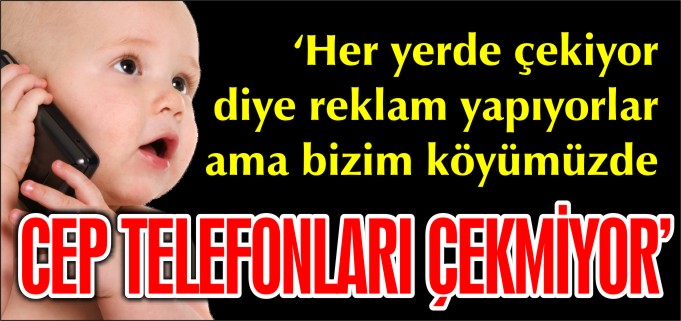 "CEP TELEFONLARI ÇEKMİYOR"