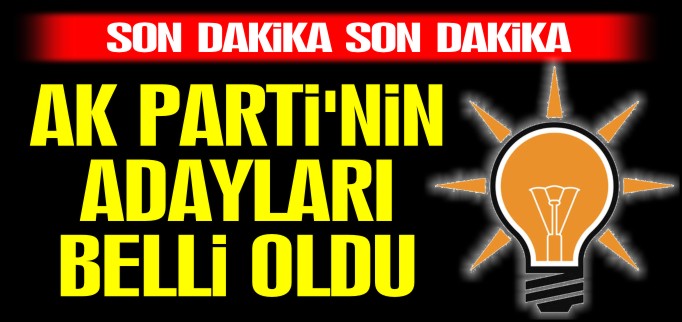 AK PARTİ’NİN ADAYLARI BELLİ OLDU