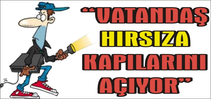 "VATANDAŞ ’HIRSIZA’ KAPILARINI AÇIYOR"