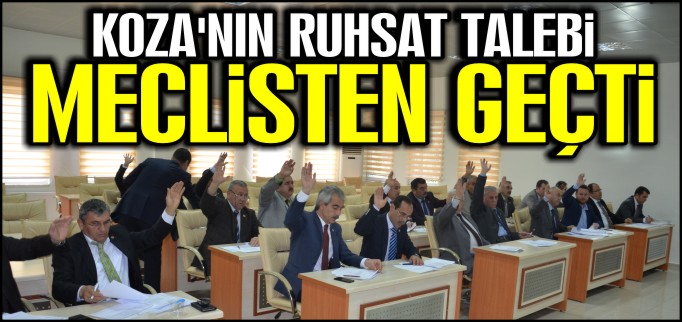 KOZA’NIN RUHSAT TALEBİ MECLİSTEN GEÇTİ