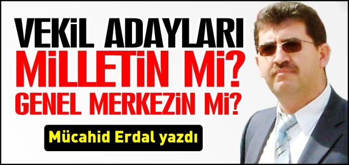 VEKİL ADAYLARI MİLLETİN Mİ GENEL MERKEZİN Mİ?
