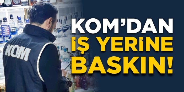 KOM’dan iş yerine baskın!
