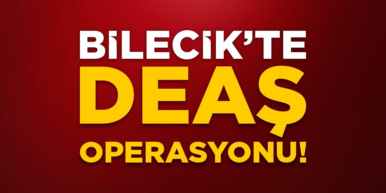 Bilecik'te DEAŞ operasyonu!