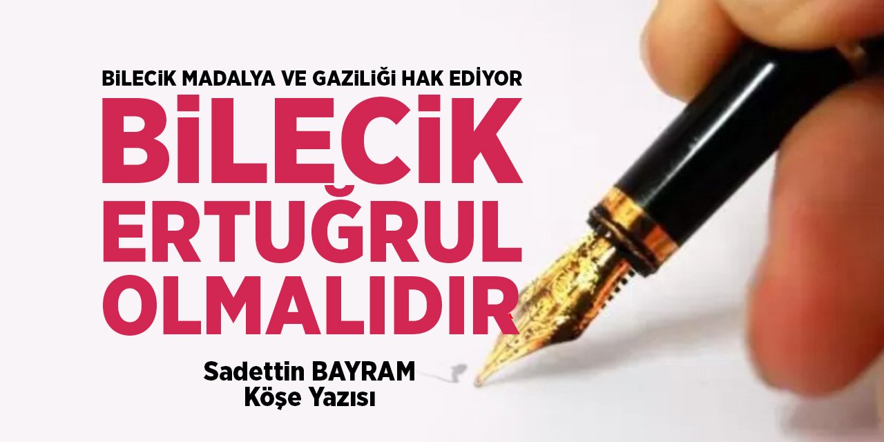 BİLECİK MADALYA VE GAZİLİĞİ HAK EDİYOR BİLECİK ERTUĞRUL OLMALIDIR