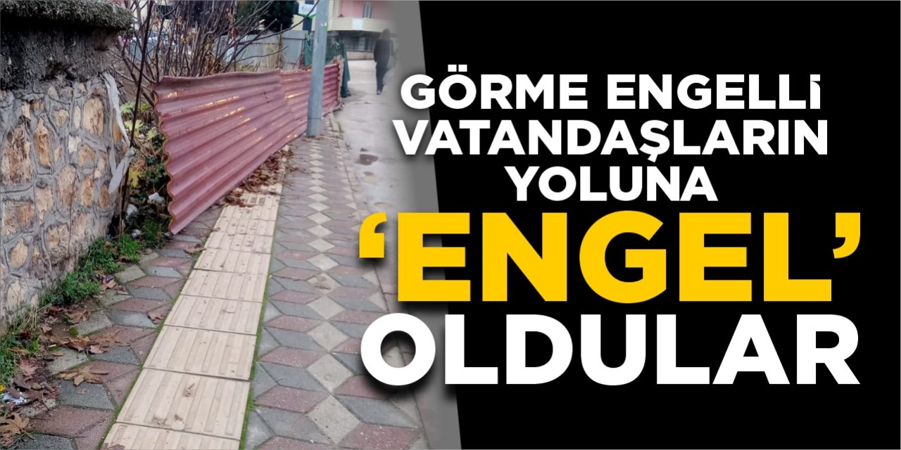 Görme engelli vatandaşların yoluna ‘Engel’ oldular