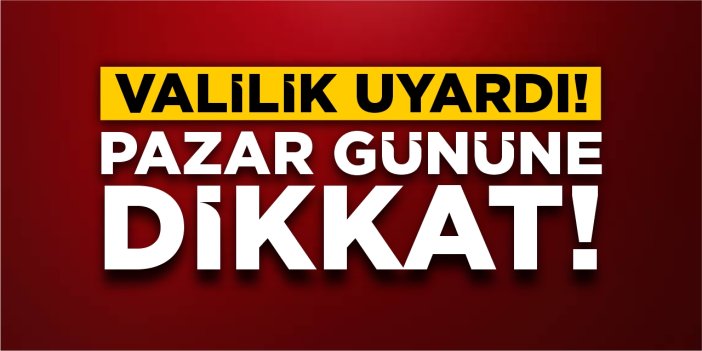 Valilik uyardı: Pazar gününe dikkat