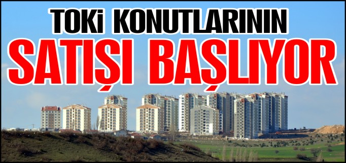 TOKİ KONUTLARININ SATIŞI BAŞLIYOR