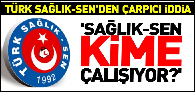 ’SAĞLIK-SEN KİME ÇALIŞIYOR?"