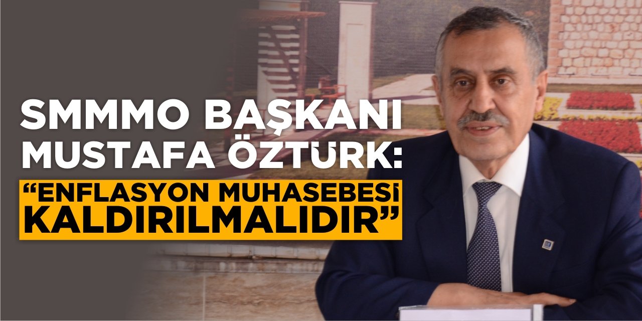 SMMMO Başkanı Mustafa Öztürk: “Enflasyon muhasebesi kaldırılmalıdır”