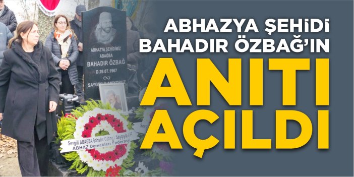 Abhazya şehidi Bahadır Özbağ’ın anıtı açıldı