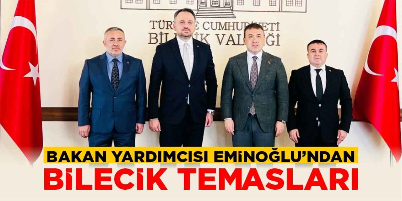Bakan Yardımcısı Eminoğlu’ndan Bilecik temasları
