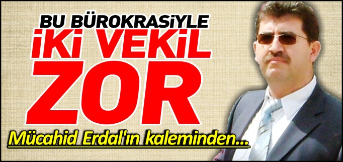 BU BÜROKRASİYLE 2 VEKİL ZOR