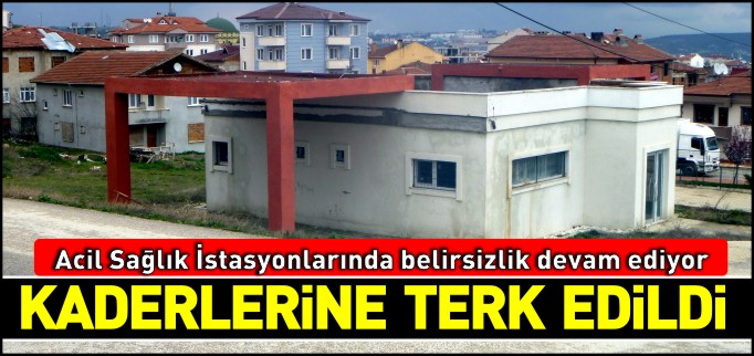 112 ACİL SAĞLIK İSTASYONLARI BİNALARI KADERLERİNE TERK EDİLDİ