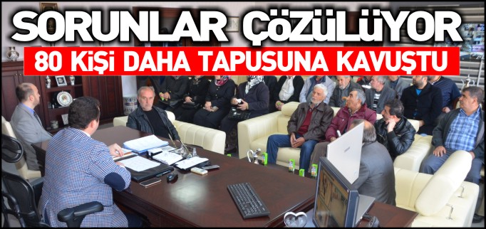 80 KİŞİ DAHA TAPUSUNA KAVUŞTU