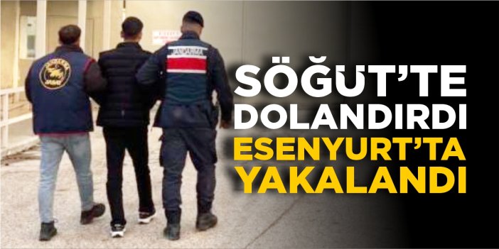 Söğüt'te dolandırdı Esenyurt'ta yakalandı