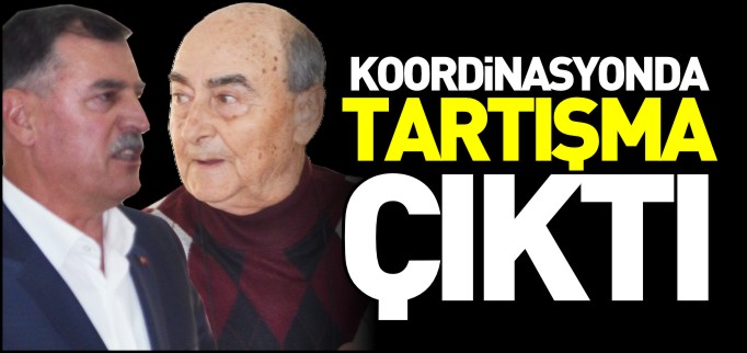 KOORDİNASYONDA TARTIŞMA ÇIKTI