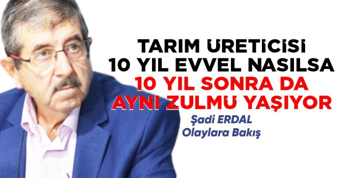 TARIM ÜRETİCİSİ 10 YIL EVVEL NASILSA 10 YIL SONRA DA AYNI ZULMÜ YAŞIYOR