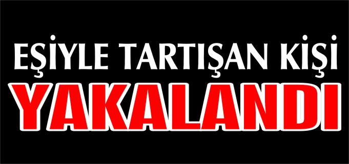 EŞİYLE TARTIŞAN KİŞİ YAKALANDI