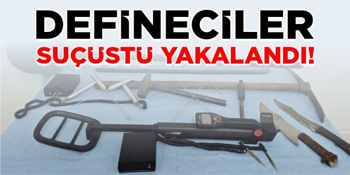 Defineciler suçüstü yakalandı!