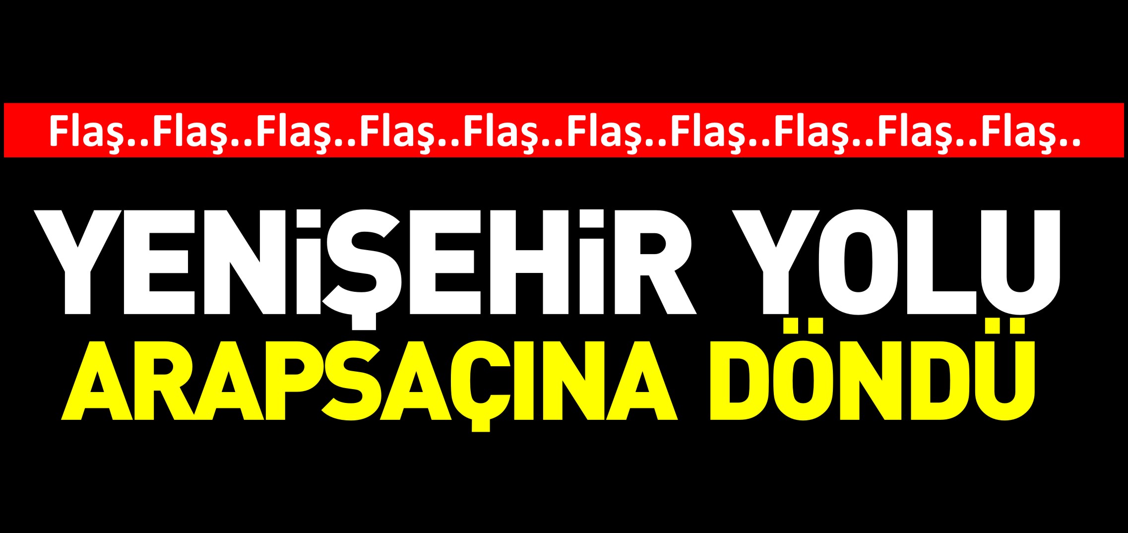YENİŞEHİR YOLU ARAPSAÇINA DÖNDÜ