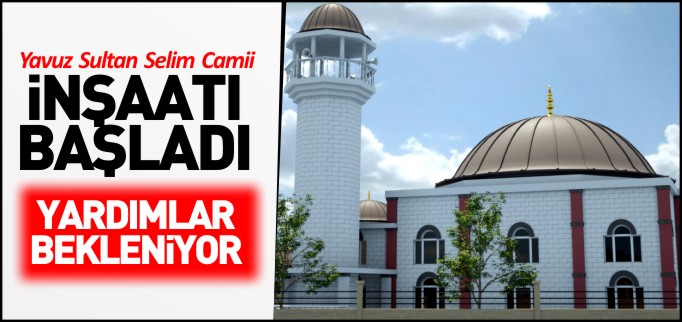 YAVUZ SULTAN SELİM CAMİİ İNŞAATI BAŞLADI