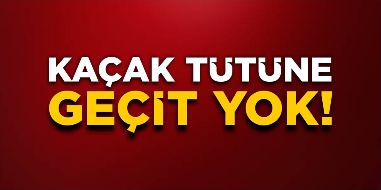 Kaçak tütüne geçit yok!