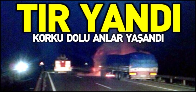 YANAN TIR KORKU DOLU ANLAR YAŞATTI