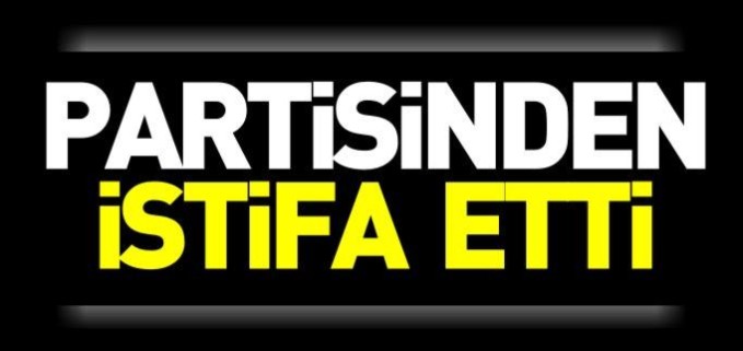 KILIÇASLAN PARTİSİNDEN İSTİFA ETTİ