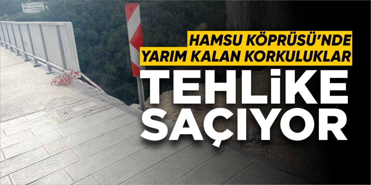 Hamsu Köprüsü’nde yarım kalan korkuluklar tehlike saçıyor