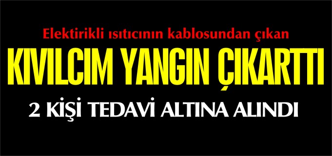 KIVILCIM YANGIN ÇIKARTTI